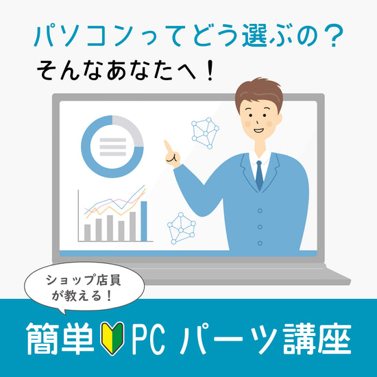 【コンテンツ】ショップ店員が教える!簡単PCパーツ講座:パソコンってどう選ぶの?そんなあなたへ!|PCショップ てくねくと